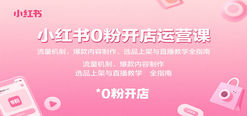 小红书0粉开店运营课:流量机制、爆款内容制作、选品上架与直播教学全指南-青禾学社