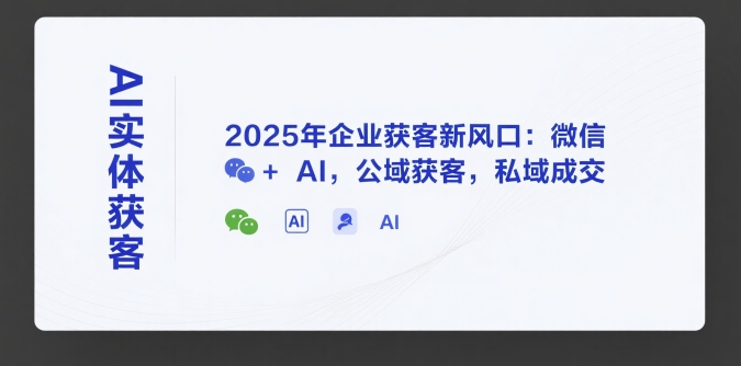 AI实体获客,2025年企业获客新风口:微信+ AI,公域获客,私域成交-青禾学社