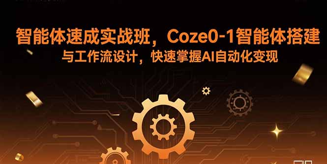智能体速成实战班，Coze0-1智能体搭建与工作流设计，快速掌握AI自动化变现-青禾学社