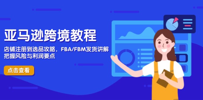 亚马逊跨境教程,店铺注册到选品攻略,FBA/FBM发货讲解,把握风险与利润-青禾学社