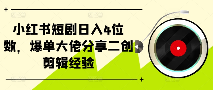 小红书短剧日入4位数，爆单大佬分享二创剪辑经验-青禾学社