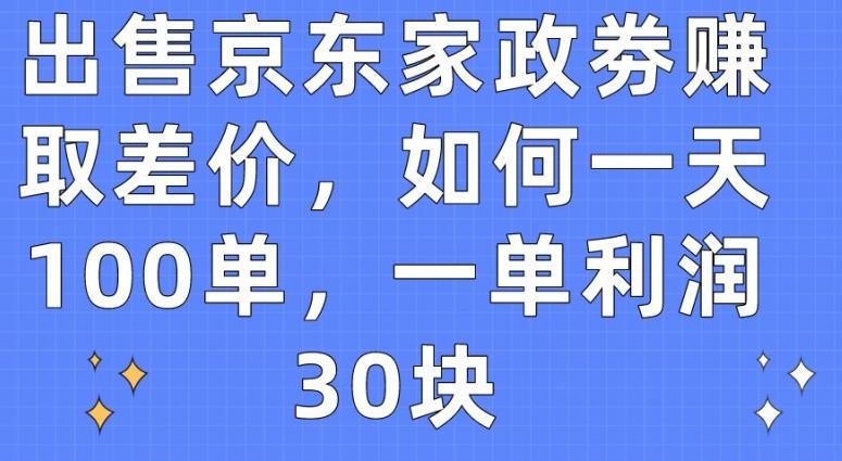 出售京东家政劵赚取差价,如何一天100单,一单利润30块【揭秘】-青禾学社