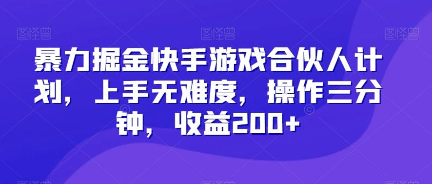 暴力掘金快手游戏合伙人计划，上手无难度，操作三分钟，收益200+-青禾学社