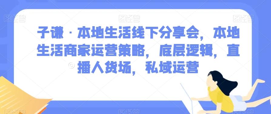 子谦·本地生活线下分享会,本地生活商家运营策略,底层逻辑,直播人货场,私域运营-青禾学社