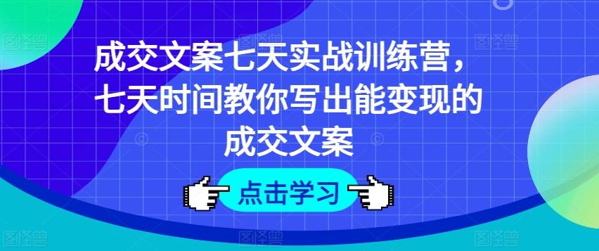 成交文案七天实战训练营，七天时间教你写出能变现的成交文案-青禾学社