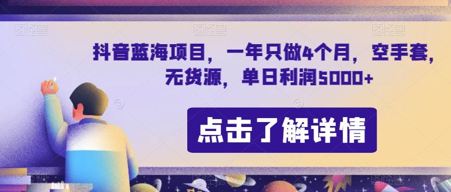抖音蓝海项目,一年只做4个月,空手套,无货源,单日利润5000+【揭秘】-青禾学社