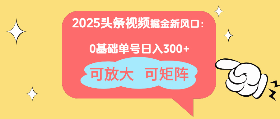 2025头条视频掘金新风口:0基础日入300+,可放大,可矩阵-青禾学社