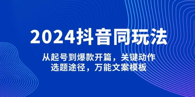 2024抖音同玩法,从起号到爆款开篇,关键动作,选题途径,万能文案模板-青禾学社