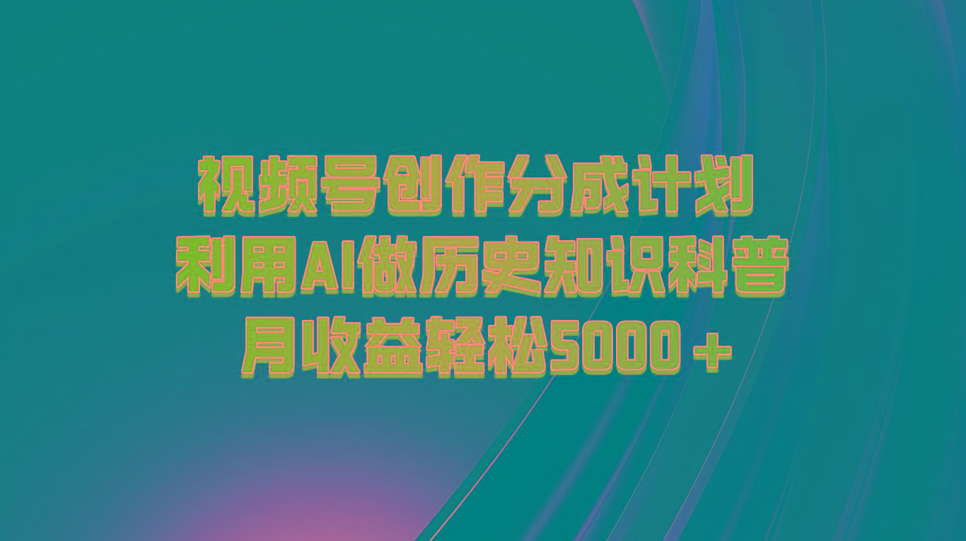 视频号创作分成计划 利用AI做历史知识科普 月收益轻松5000+-青禾学社