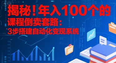 揭秘！年入100个的课程倒卖套路：3 步搭建自动化变现系统-青禾学社