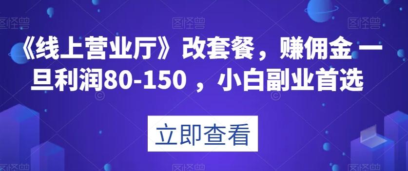 《线上营业厅》改套餐,赚佣金一旦利润80-150,小白副业首选【揭秘】-青禾学社