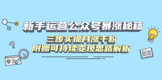 新手运营公众号暴涨秘籍,三步实操月涨千粉,附赠可持续变现思路解析-青禾学社