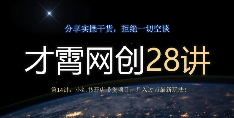 才霄网创28讲第14讲:小红书开店带货项目,月入过万最新玩法!-青禾学社