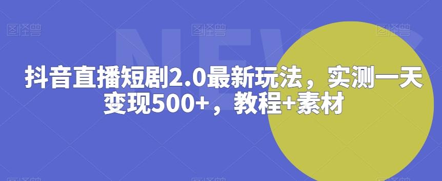 抖音直播短剧2.0最新玩法,实测一天变现500+,教程+素材【揭秘】-青禾学社
