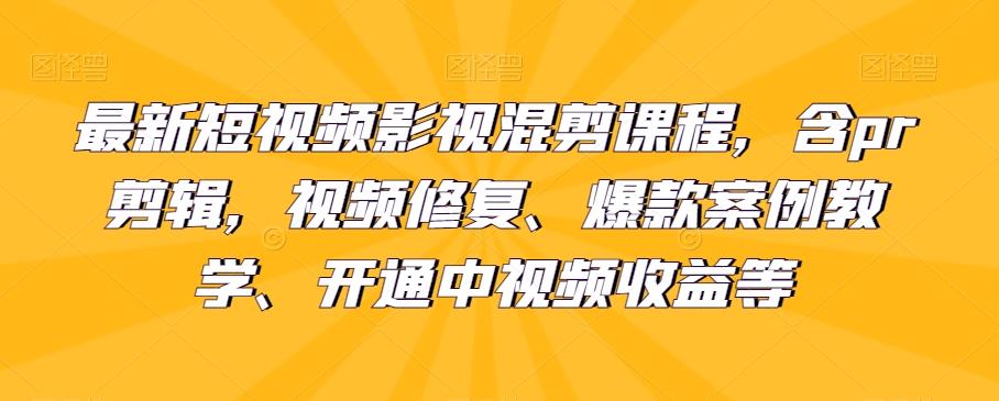最新短视频影视混剪课程,含pr剪辑,视频修复、爆款案例教学、开通中视频收益等-青禾学社