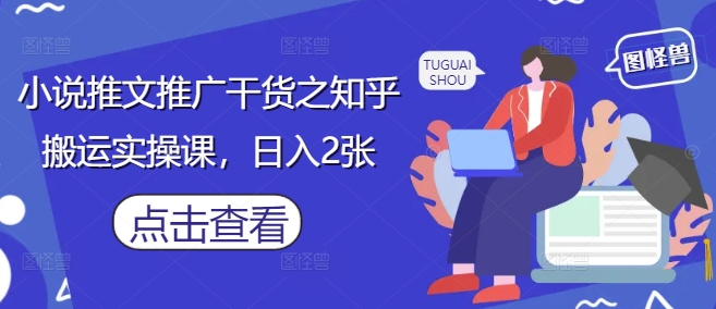 小说推文推广干货之知乎搬运实操课，日入2张-青禾学社