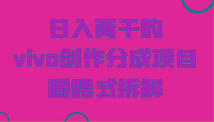 日入两千的vivo创作分成项目,门槛极低小白好入手,嚼喂式拆解-青禾学社