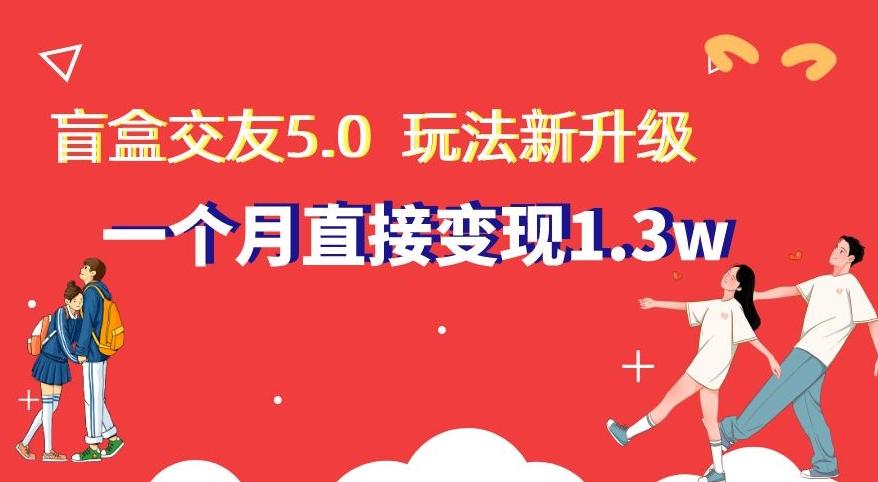 盲盒交友5.0，玩法全新升级，一个月直接变现1.3W，新手小白轻松上手【揭秘】-青禾学社