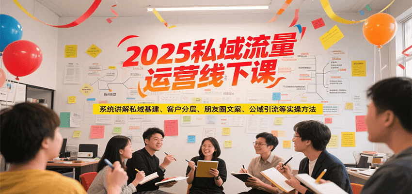 2025私域流量运营线下课,系统讲解私域基建/客户分层/朋友圈文案/公域引流等实操方法-青禾学社
