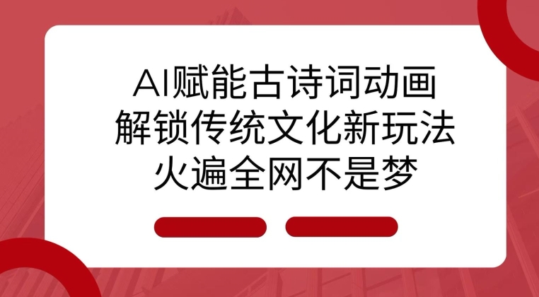 AI 赋能古诗词动画：解锁传统文化新玩法，火遍全网不是梦!-青禾学社
