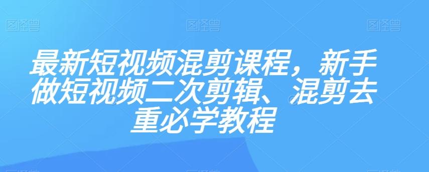 最新短视频混剪课程,新手做短视频二次剪辑、混剪去重必学教程-青禾学社