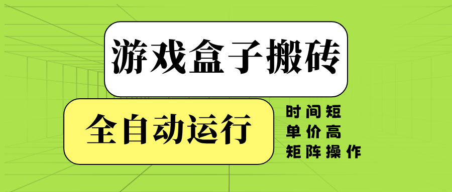 游戏盒子全自动搬砖，时间短、单价高，矩阵操作-青禾学社