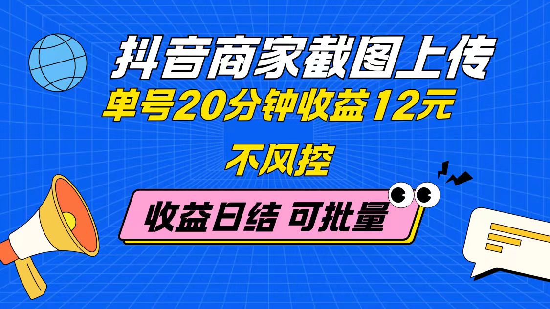 抖音商家截图上传 单号20分钟收益12元 不风控 批量无限做 收益日结-青禾学社