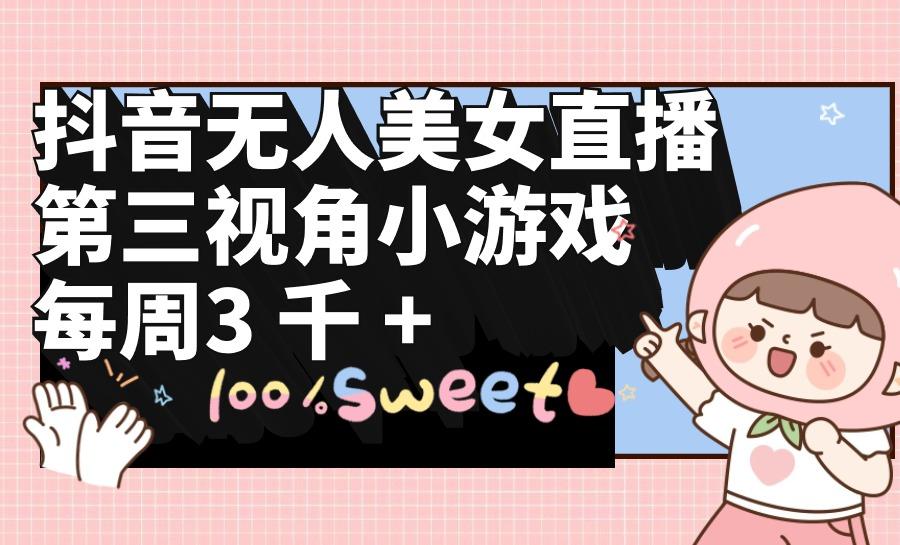 (9796期)抖音无人美女直播，第三视角小游戏，每周收益3000+-青禾学社