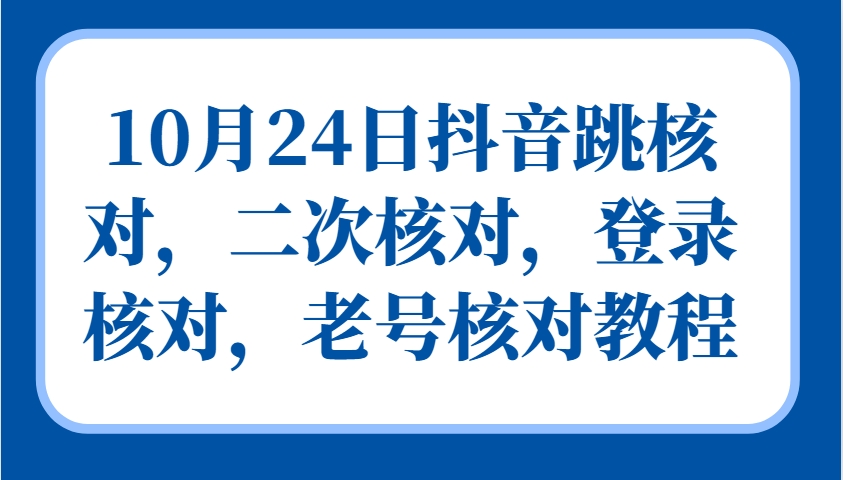 10月24日抖音跳核对,二次核对,登录核对,老号核对教程-青禾学社