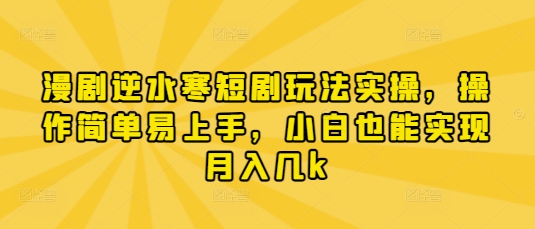 漫剧逆水寒短剧玩法实操,操作简单易上手,小白也能实现月入几k-青禾学社