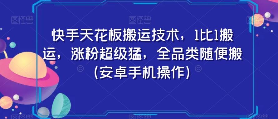 快手天花板搬运技术，1比1搬运，涨粉超级猛，全品类随便搬（安卓手机操作）-青禾学社