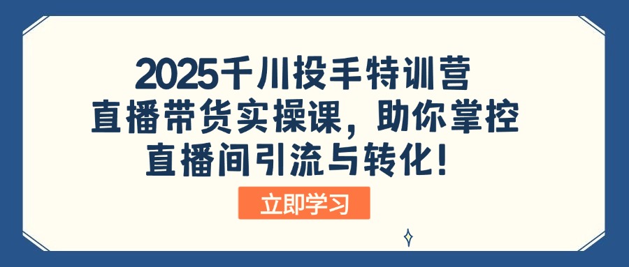 2025千川投手特训营:直播带货实操课,助你掌控直播间引流与转化!-青禾学社