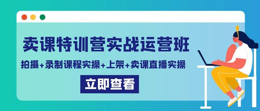 卖课特训营实战运营班:拍摄+录制课程实操+上架课程+卖课直播实操-青禾学社