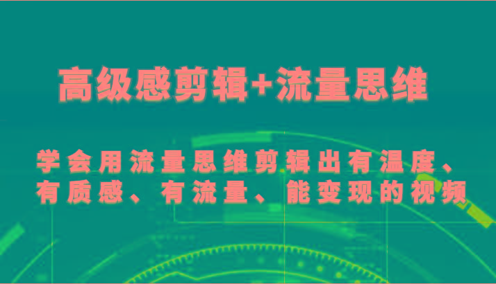 高级感剪辑+流量思维 学会用流量思维剪辑出有温度、有质感、有流量、能变现的视频-青禾学社