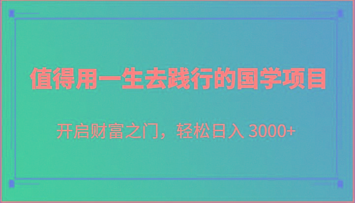 值得用一生去践行的国学项目，开启财富之门，轻松日入 3000+-青禾学社