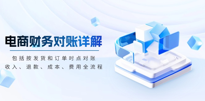 电商财务对账详解,包括按发货和订单时点对账,收入、退款、成本、费用-青禾学社