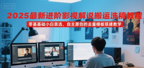 2025最新进阶影视解说搬运洗稿教程,零基础小白首选,自主原创的去重模板搭建教学-青禾学社