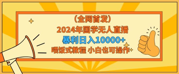 全网首发2024年国学无人直播暴力日入1w,加喂饭式教程,小白也可操作【揭秘】-青禾学社