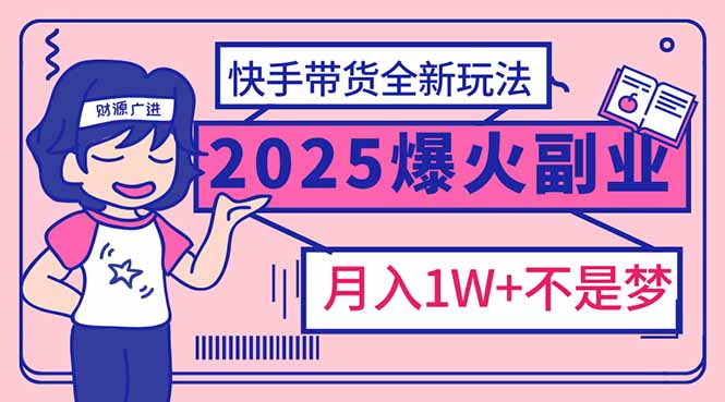 2025年爆红副业!快手带货全新玩法,月入1万加不是梦!-青禾学社