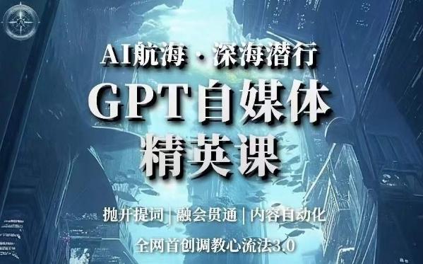AI航海·深海潜行,GPT自媒体精英课,全网首创调教心流法3.0-青禾学社