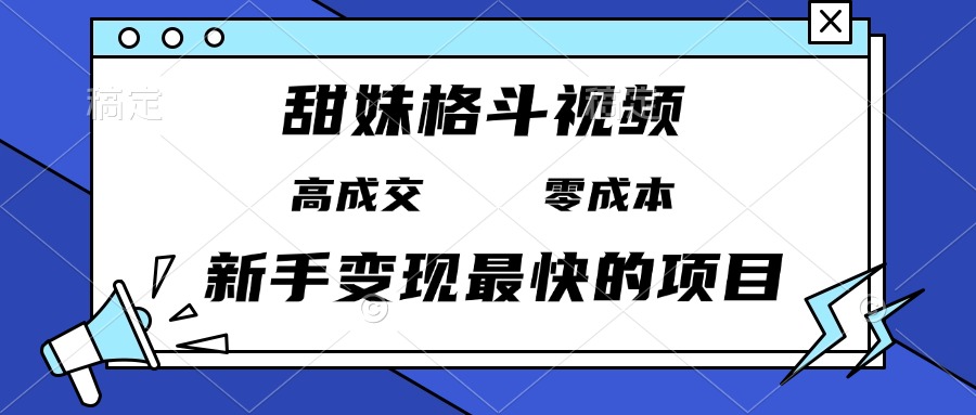 甜妹格斗视频，高成交零成本，，谁发谁火，新手变现最快的项目，日入3000+-青禾学社