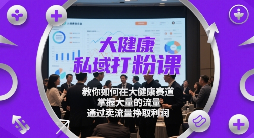 大健康私域打粉课，​教你如何在大健康赛道，掌握大量的流量，通过卖流量挣取利润-青禾学社
