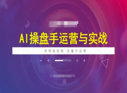 AI操盘手运营实战课程,布局短祝频,流量不会停-青禾学社