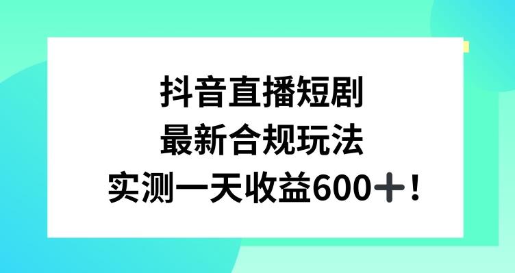 抖音直播短剧最新合规玩法,实测一天变现600+,教程+素材全解析【揭秘】-青禾学社