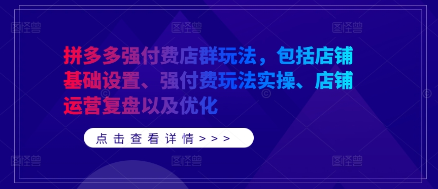拼多多强付费店群玩法，包括店铺基础设置、强付费玩法实操、店铺运营复盘以及优化-青禾学社