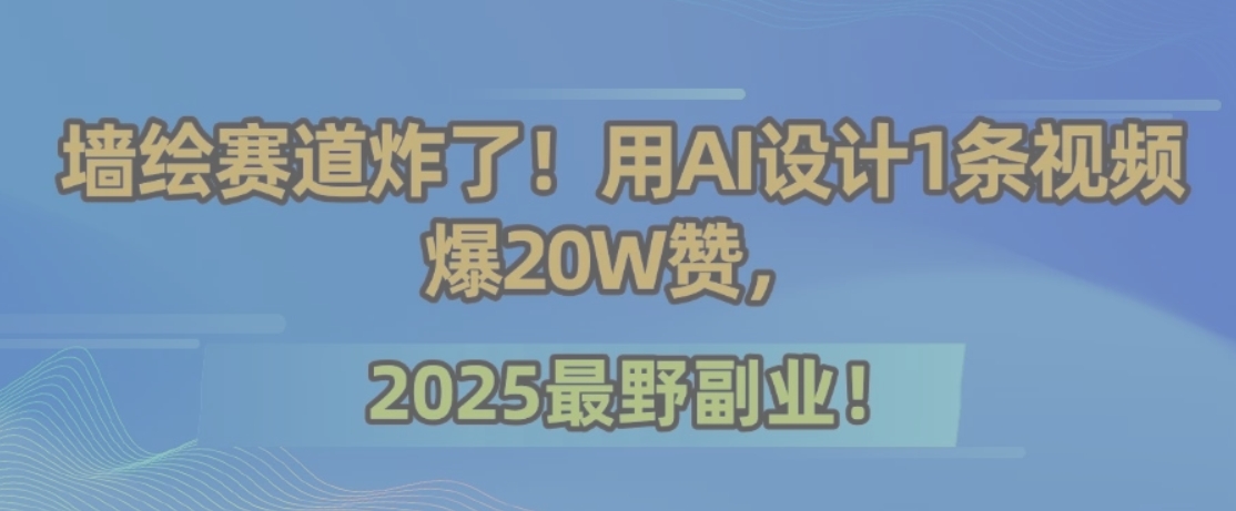 墙绘赛道炸了！用AI设计1条视频爆20W赞，2025最野副业！-青禾学社