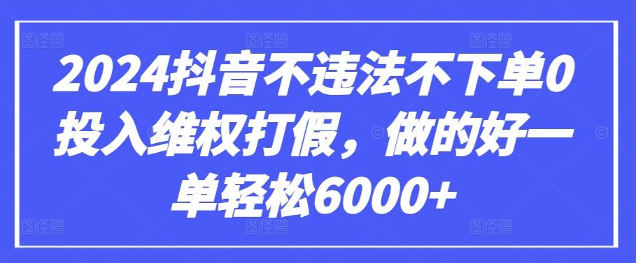 2024抖音不违法不下单0投入维权打假，做的好一单轻松6000+【仅揭秘】-青禾学社