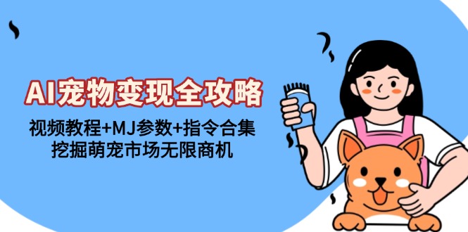 AI宠物变现全攻略:视频教程+MJ参数+指令合集,挖掘萌宠市场无限商机-青禾学社
