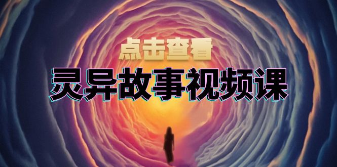 灵异故事视频课：文案、剪辑流程、画面处理及封面制作，助力创作者盈利-青禾学社