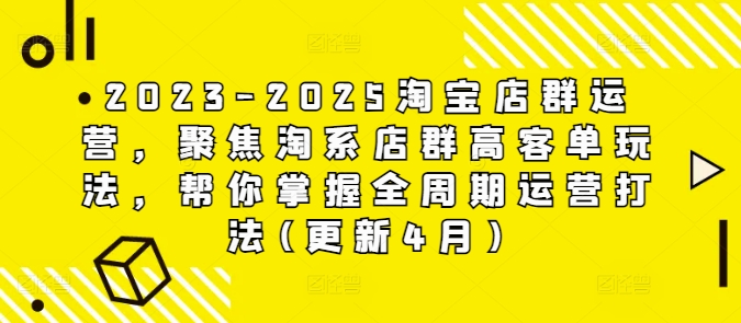 2023-2025淘宝店群运营,聚焦淘系店群高客单玩法,帮你掌握全周期运营打法(更新4月)-青禾学社